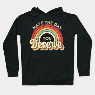 Have The Day You Deserve Hoodie